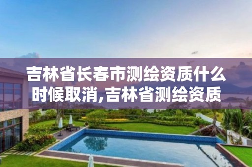 吉林省长春市测绘资质什么时候取消,吉林省测绘资质管理平台