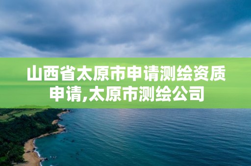 山西省太原市申请测绘资质申请,太原市测绘公司