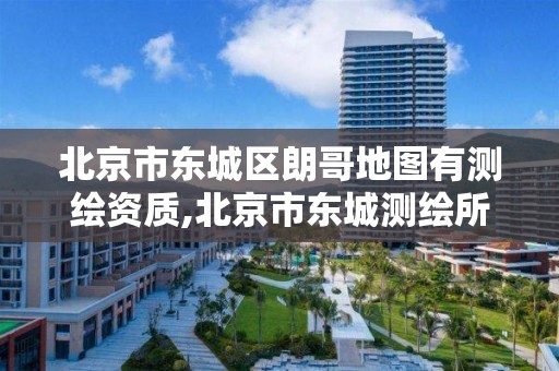 北京市东城区朗哥地图有测绘资质,北京市东城测绘所。