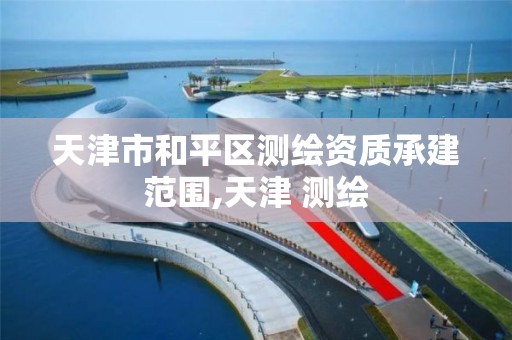 天津市和平区测绘资质承建范围,天津 测绘