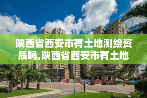 陕西省西安市有土地测绘资质吗,陕西省西安市有土地测绘资质吗