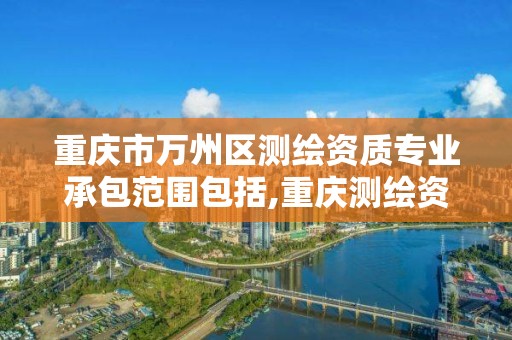 重庆市万州区测绘资质专业承包范围包括,重庆测绘资质乙级申报条件。