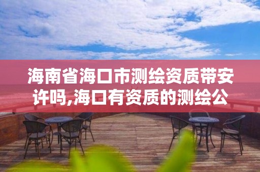 海南省海口市测绘资质带安许吗,海口有资质的测绘公司