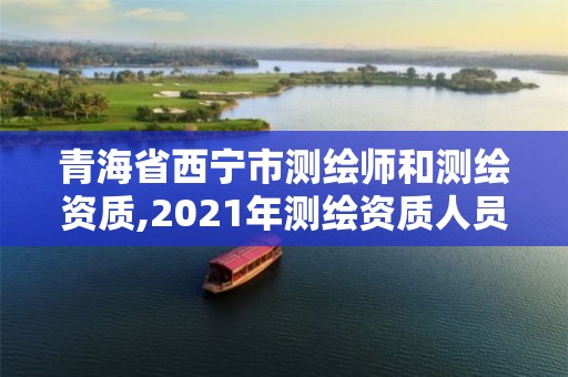 青海省西宁市测绘师和测绘资质,2021年测绘资质人员要求