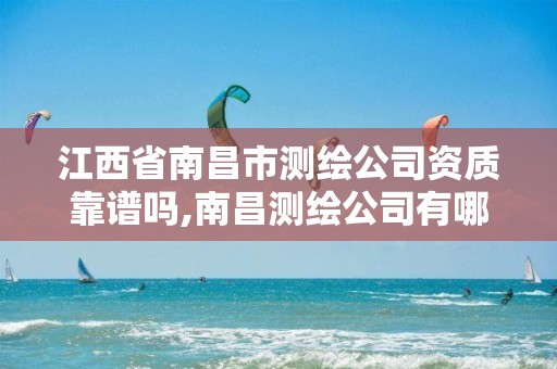 江西省南昌市测绘公司资质靠谱吗,南昌测绘公司有哪些。