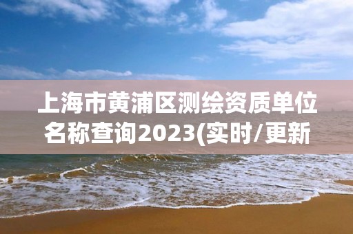 上海市黄浦区测绘资质单位名称查询2023(实时/更新中)