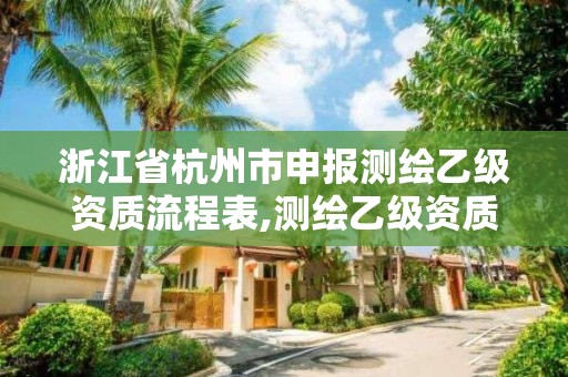 浙江省杭州市申报测绘乙级资质流程表,测绘乙级资质证书