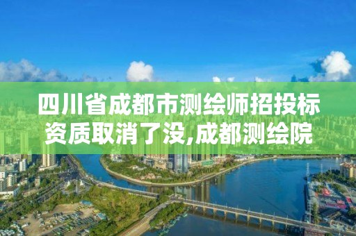 四川省成都市测绘师招投标资质取消了没,成都测绘院招聘。