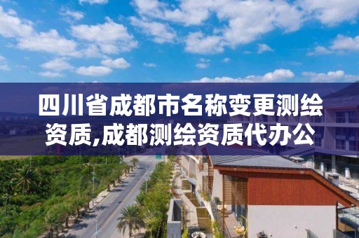 四川省成都市名称变更测绘资质,成都测绘资质代办公司