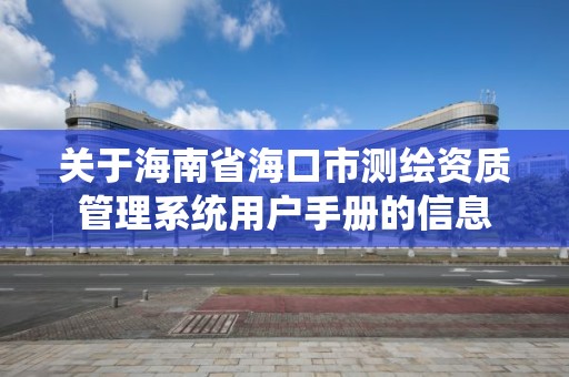 关于海南省海口市测绘资质管理系统用户手册的信息