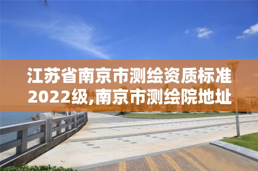 江苏省南京市测绘资质标准2022级,南京市测绘院地址