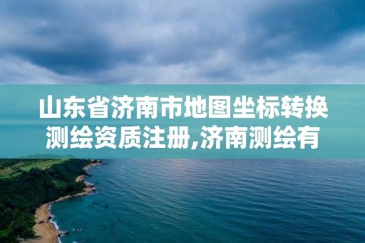 山东省济南市地图坐标转换测绘资质注册,济南测绘有限公司