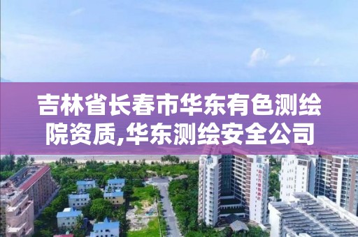 吉林省长春市华东有色测绘院资质,华东测绘安全公司