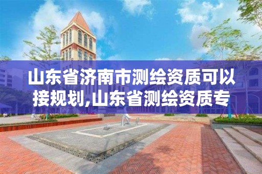 山东省济南市测绘资质可以接规划,山东省测绘资质专用章