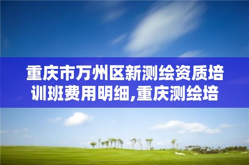 重庆市万州区新测绘资质培训班费用明细,重庆测绘培训学校。