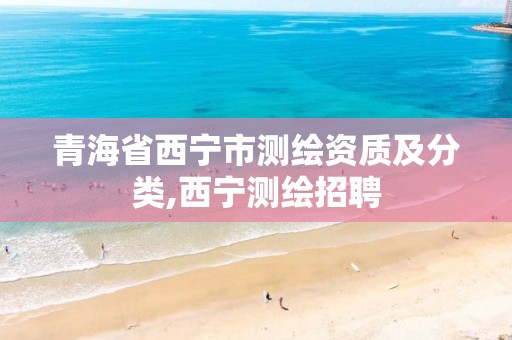 青海省西宁市测绘资质及分类,西宁测绘招聘