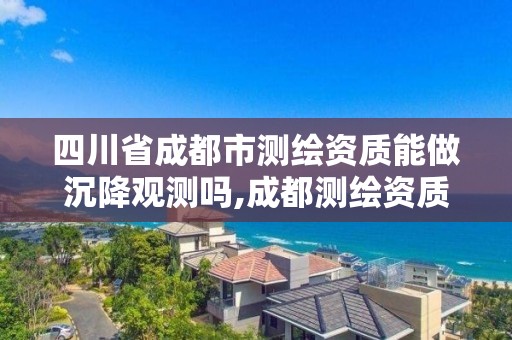 四川省成都市测绘资质能做沉降观测吗,成都测绘资质代办。