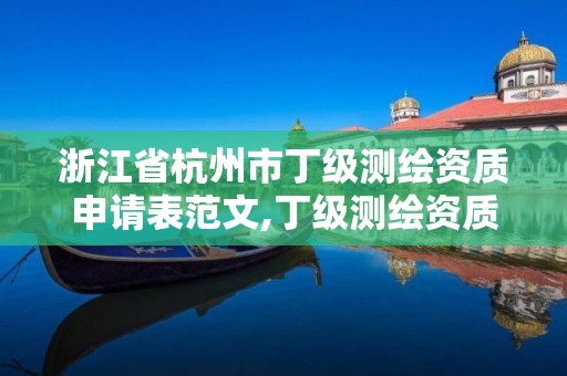 浙江省杭州市丁级测绘资质申请表范文,丁级测绘资质申请需要什么仪器。