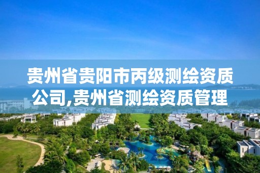 贵州省贵阳市丙级测绘资质公司,贵州省测绘资质管理系统