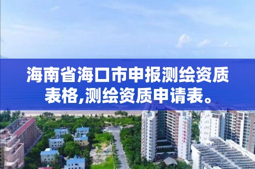 海南省海口市申报测绘资质表格,测绘资质申请表。