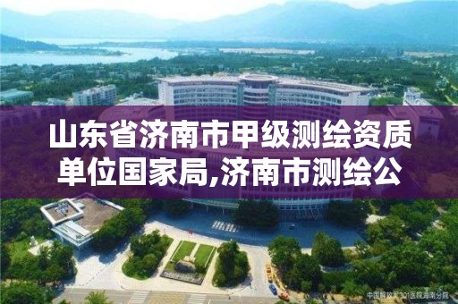 山东省济南市甲级测绘资质单位国家局,济南市测绘公司。