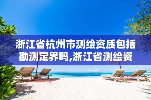 浙江省杭州市测绘资质包括勘测定界吗,浙江省测绘资质管理。