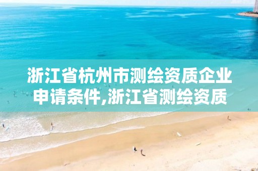 浙江省杭州市测绘资质企业申请条件,浙江省测绘资质申请需要什么条件