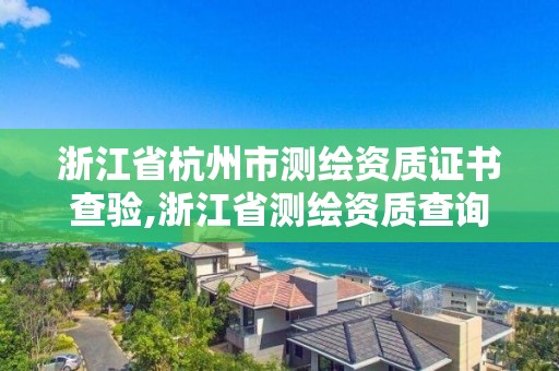 浙江省杭州市测绘资质证书查验,浙江省测绘资质查询