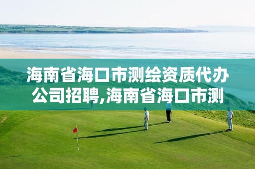 海南省海口市测绘资质代办公司招聘,海南省海口市测绘资质代办公司招聘信息。