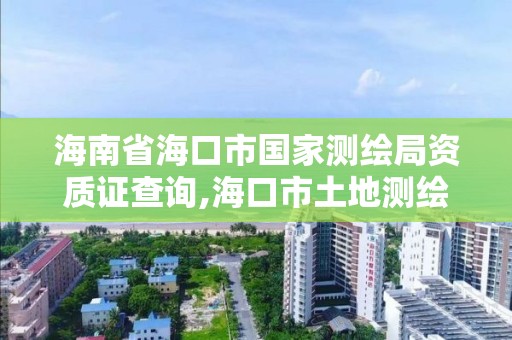 海南省海口市国家测绘局资质证查询,海口市土地测绘院招聘。