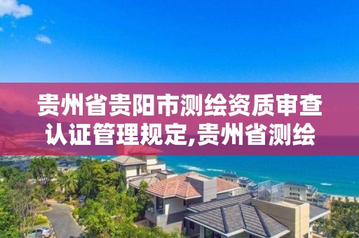 贵州省贵阳市测绘资质审查认证管理规定,贵州省测绘资质单位。