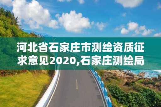 河北省石家庄市测绘资质征求意见2020,石家庄测绘局属于哪个区。