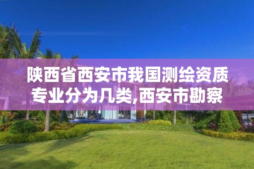 陕西省西安市我国测绘资质专业分为几类,西安市勘察测绘院资质等级