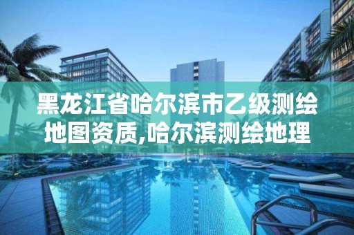 黑龙江省哈尔滨市乙级测绘地图资质,哈尔滨测绘地理信息局招聘公告