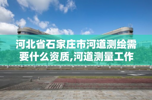 河北省石家庄市河道测绘需要什么资质,河道测量工作过程