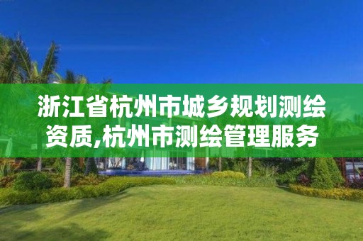 浙江省杭州市城乡规划测绘资质,杭州市测绘管理服务平台