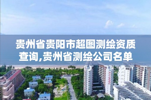 贵州省贵阳市超图测绘资质查询,贵州省测绘公司名单