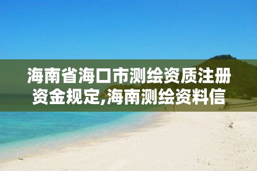 海南省海口市测绘资质注册资金规定,海南测绘资料信息中心。