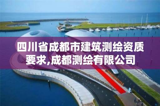 四川省成都市建筑测绘资质要求,成都测绘有限公司