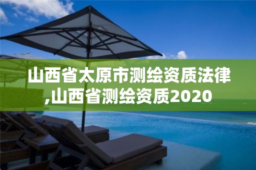 山西省太原市测绘资质法律,山西省测绘资质2020