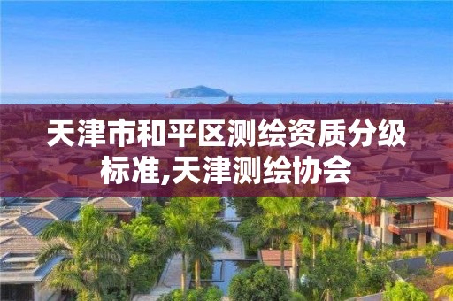 天津市和平区测绘资质分级标准,天津测绘协会