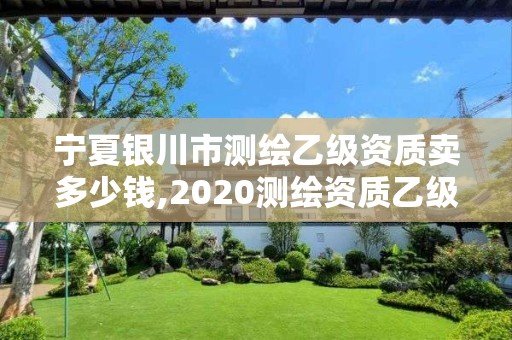 宁夏银川市测绘乙级资质卖多少钱,2020测绘资质乙级标准。