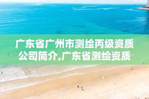 广东省广州市测绘丙级资质公司简介,广东省测绘资质单位名单。