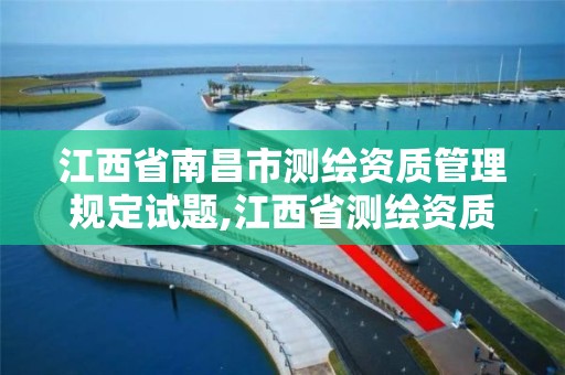 江西省南昌市测绘资质管理规定试题,江西省测绘资质查询