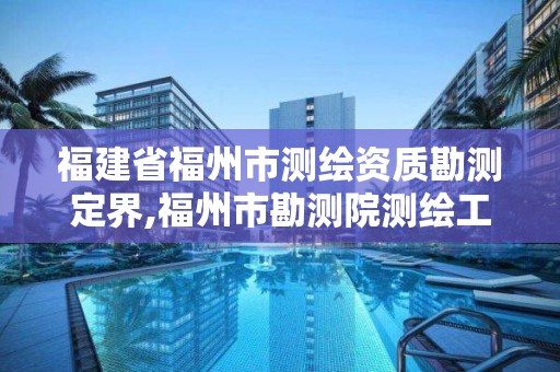 福建省福州市测绘资质勘测定界,福州市勘测院测绘工程分院