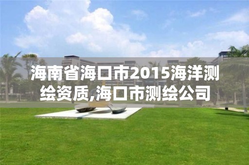 海南省海口市2015海洋测绘资质,海口市测绘公司