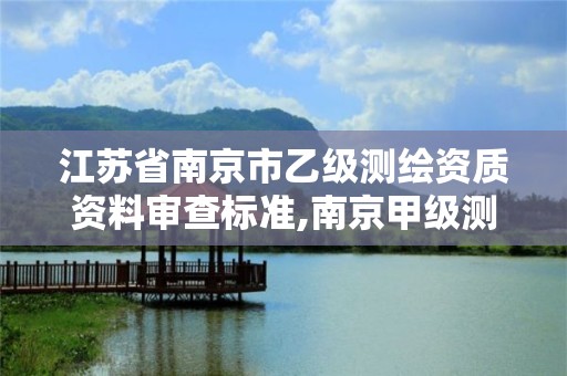 江苏省南京市乙级测绘资质资料审查标准,南京甲级测绘公司排名