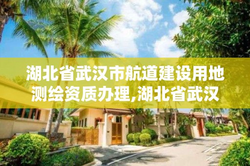 湖北省武汉市航道建设用地测绘资质办理,湖北省武汉市航道建设用地测绘资质办理电话。