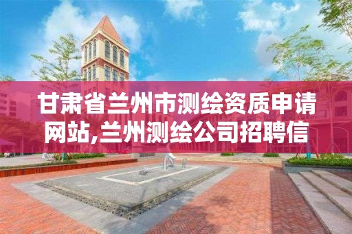 甘肃省兰州市测绘资质申请网站,兰州测绘公司招聘信息