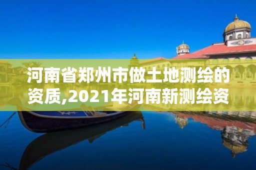 河南省郑州市做土地测绘的资质,2021年河南新测绘资质办理